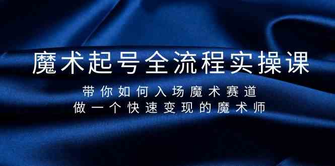 魔术起号全流程实操课，带你如何入场魔术赛道，做一个快速变现的魔术师-喃哩哩