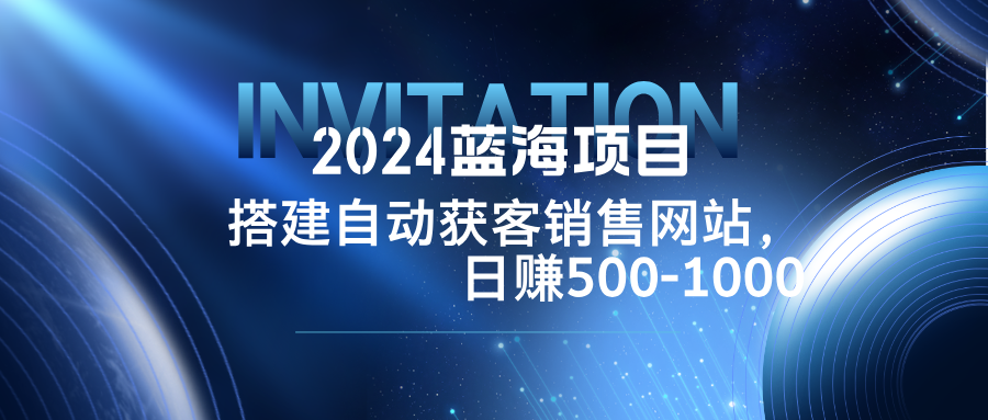 2024蓝海项目，搭建销售网站，自动获客，日赚500-1000-喃哩哩