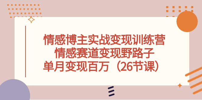 （10448期）情感博主实战变现训练营，情感赛道变现野路子，单月变现百万（26节课）-喃哩哩