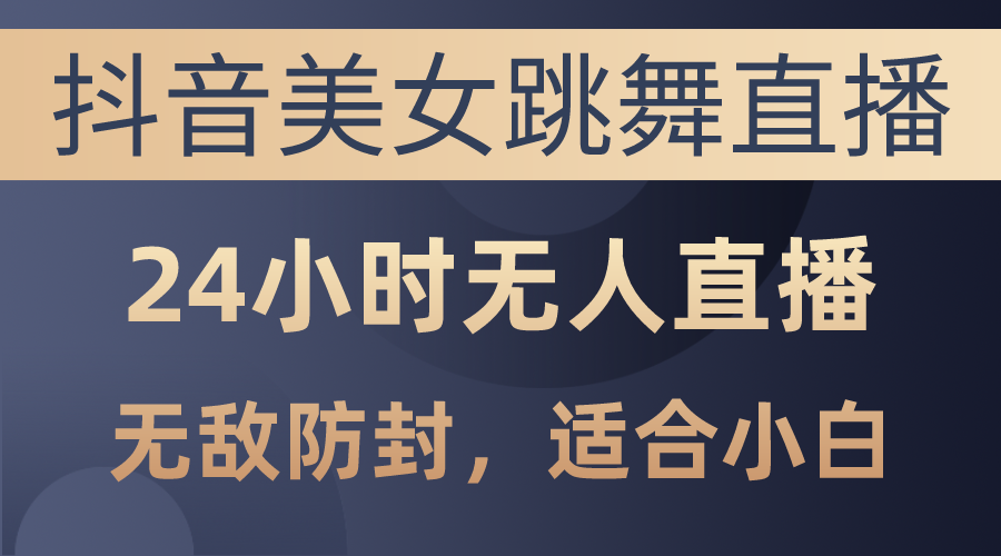 （10671期）抖音美女跳舞直播，日入3000+，24小时无人直播，无敌防封技术，小白最…-喃哩哩