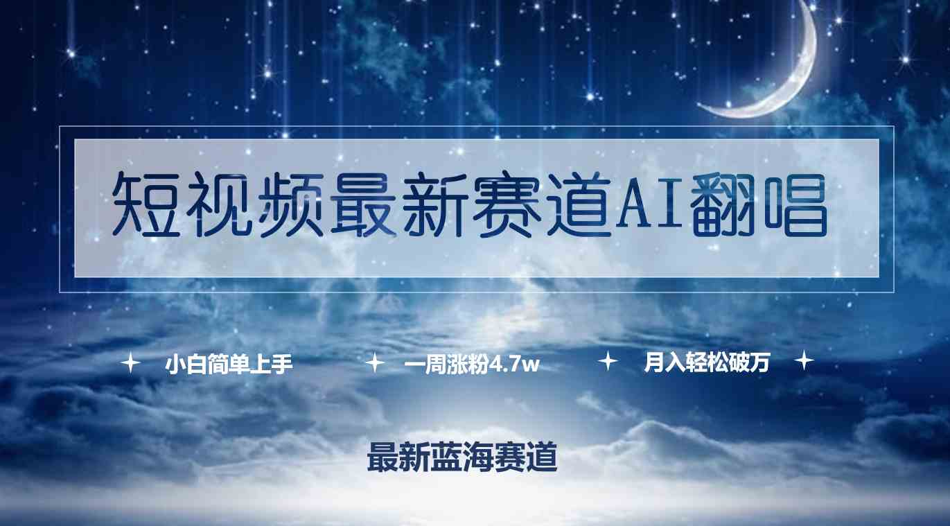 （9865期）短视频最新赛道AI翻唱，一周涨粉4.7w，小白也能上手，月入轻松破万-喃哩哩