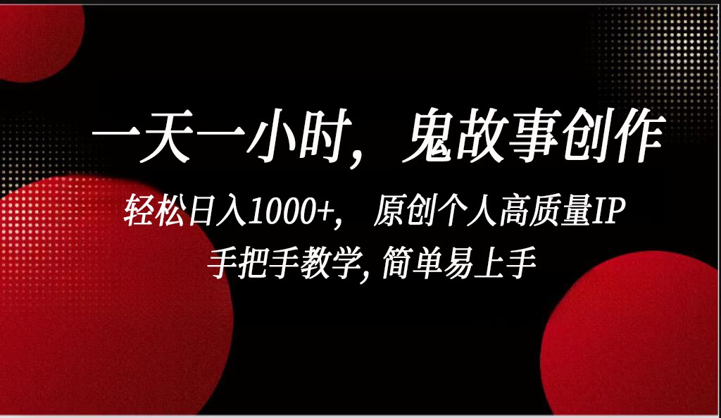 一天一小时鬼故事创作， 轻松日入1000+， 原创个人高质量IP，简单易上手-喃哩哩