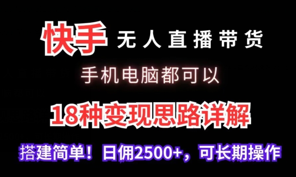 快手无人直播带货，手机电脑都可以，18种变现思路详解，搭建简单日佣2500+-喃哩哩