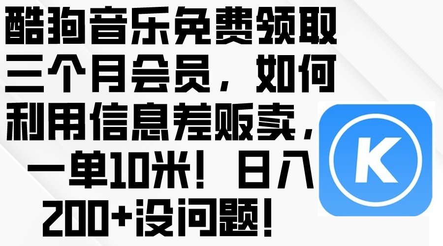 （10236期）酷狗音乐免费领取三个月会员，利用信息差贩卖，一单10米！日入200+没问题-喃哩哩