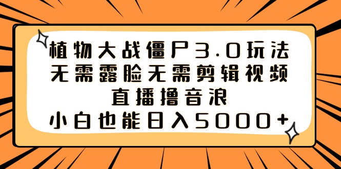 植物大战僵尸3.0玩法无需露脸无需剪辑视频，直播撸音浪，小白也能日入5000+-喃哩哩