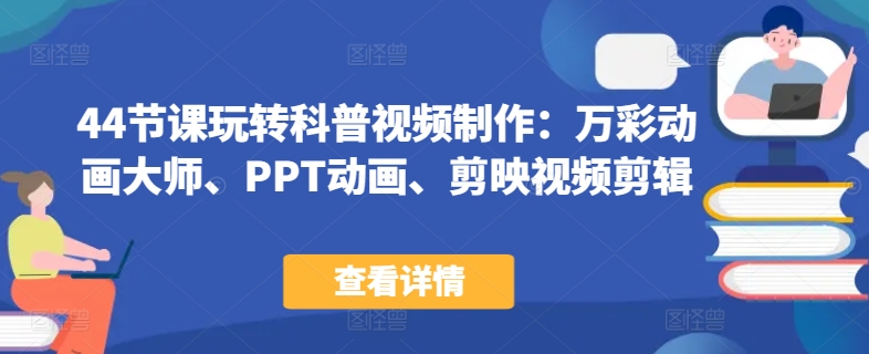 44节课玩转科普视频制作：万彩动画大师、PPT动画、剪映视频剪辑，一课搞定科普视频制作-喃哩哩