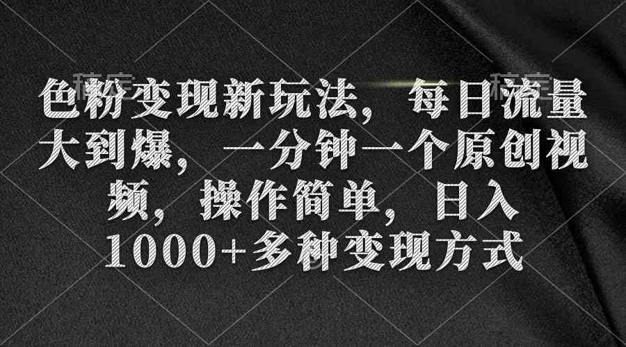 （9282期）色粉变现新玩法，每日流量大到爆，一分钟一个原创视频，操作简单，日入1…-喃哩哩