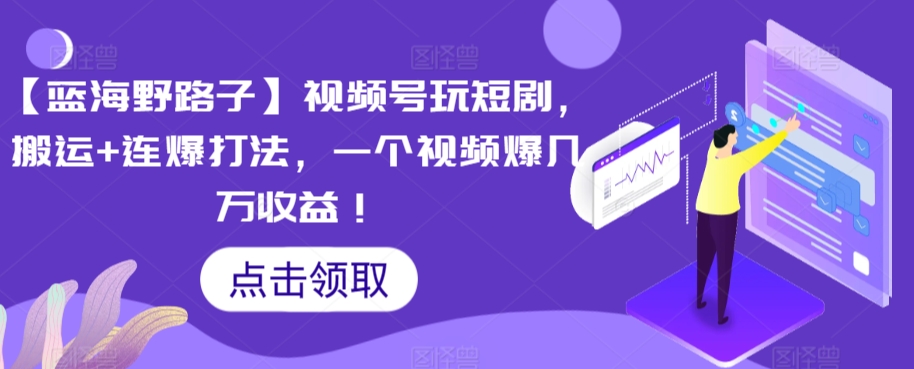 【蓝海野路子】视频号玩短剧，搬运+连爆打法，一个视频爆几万收益-喃哩哩
