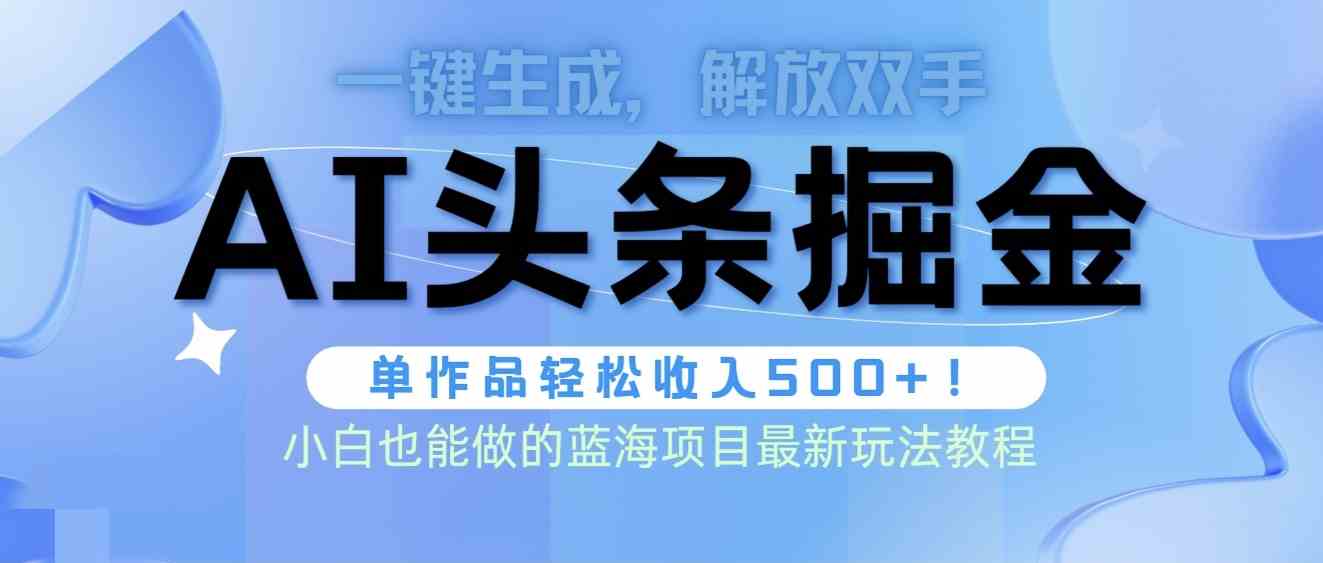 （9984期）头条AI掘金术最新玩法，全AI制作无需人工修稿，一键生成单篇文章收益500+-喃哩哩