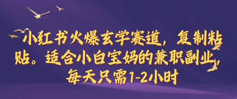 小红书火爆玄学赛道，复制粘贴，适合小白宝妈的兼职副业，每天只需1-2小时【揭秘】-喃哩哩