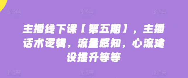 主播线下课【第五期】，主播话术逻辑，流量感知，心流建设提升等等-喃哩哩