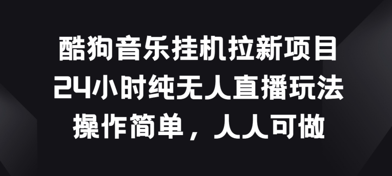 酷狗音乐挂JI拉新项目，24小时纯无人直播玩法，操作简单人人可做-喃哩哩