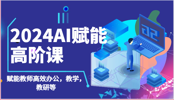 2024AI赋能高阶课：AI赋能教师高效办公，教学，教研等（87节）-喃哩哩