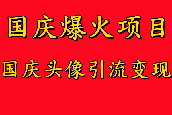 国庆爆火风口项目——国庆头像引流变现，零门槛高收益，小白也能起飞【揭秘】-喃哩哩