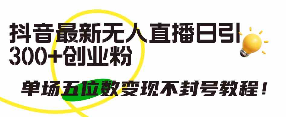 （9366期）抖音最新无人直播日引300+创业粉，单场五位数变现不封号教程！-喃哩哩