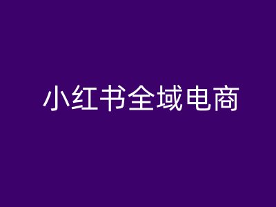 小红书全域电商，小红书电商教程-喃哩哩