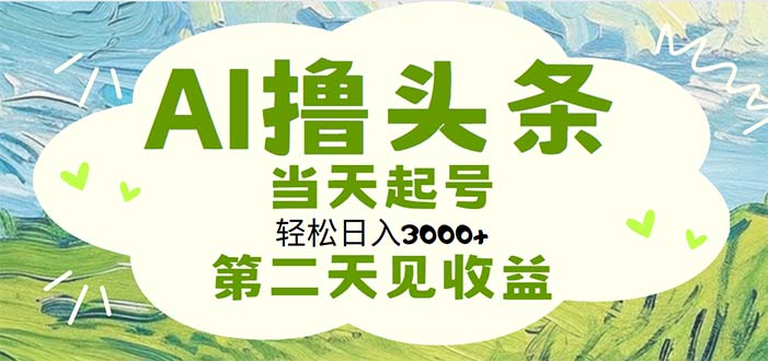 AI撸头条，轻松日入3000+无脑操作，当天起号，第二天见收益-喃哩哩