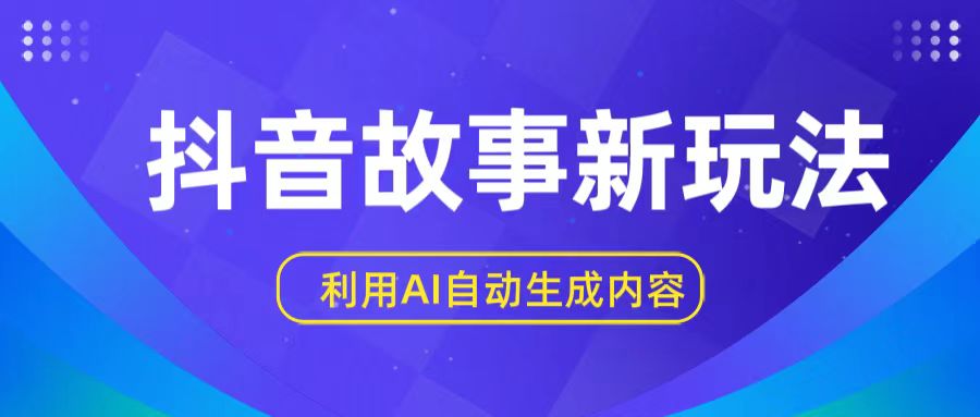 抖音故事新玩法，利用AI自动生成原创内容，新手日入一到三张【揭秘】-喃哩哩