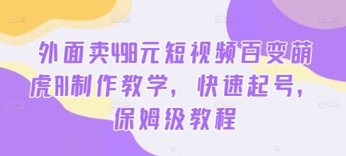 外面卖498元短视频百变萌虎AI制作教学，快速起号，保姆级教程-喃哩哩