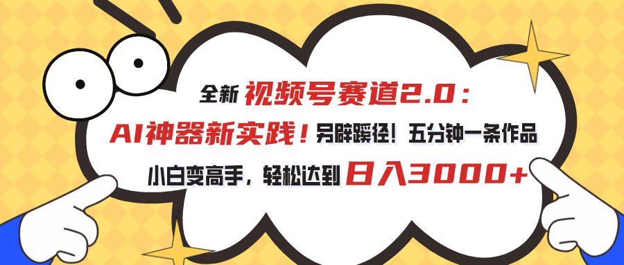 全新视频号赛道2.0：AI神器新实践！另辟蹊径！五分钟一条作品，小白变高手，轻松达到日入3000+-喃哩哩