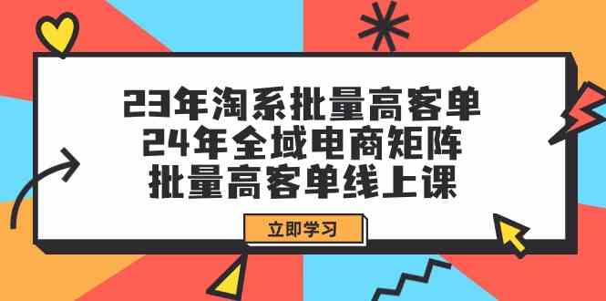 （9636期）23年淘系批量高客单+24年全域电商矩阵，批量高客单线上课（109节课）-喃哩哩