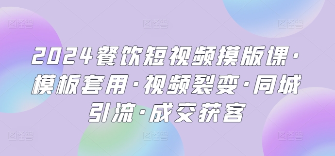 2024餐饮短视频摸版课·模板套用·视频裂变·同城引流·成交获客-喃哩哩