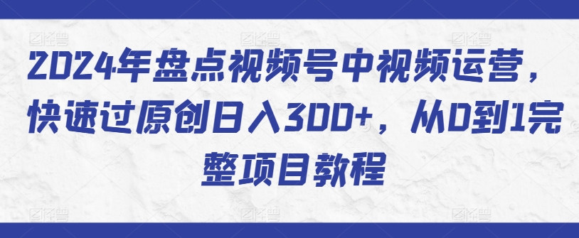 2024年盘点视频号中视频运营，快速过原创日入300+，从0到1完整项目教程-喃哩哩