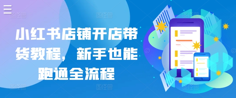 小红书店铺开店带货教程，新手也能跑通全流程-喃哩哩