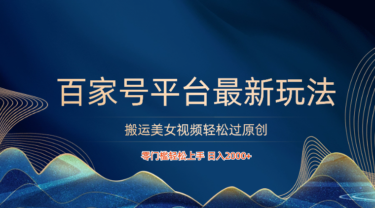 百家号平台搬运美女视频轻松过原创最新玩法，零门槛轻松上手，日入2000+ 可批量-喃哩哩