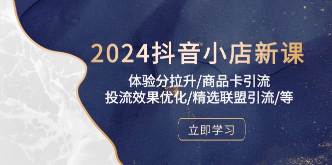 2024抖音小店新课，体验分拉升/商品卡引流/投流效果优化/精选联盟引流/等-喃哩哩