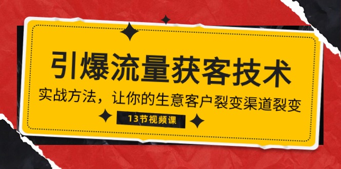 （10276期）《引爆流量 获客技术》实战方法，让你的生意客户裂变渠道裂变（13节）-喃哩哩