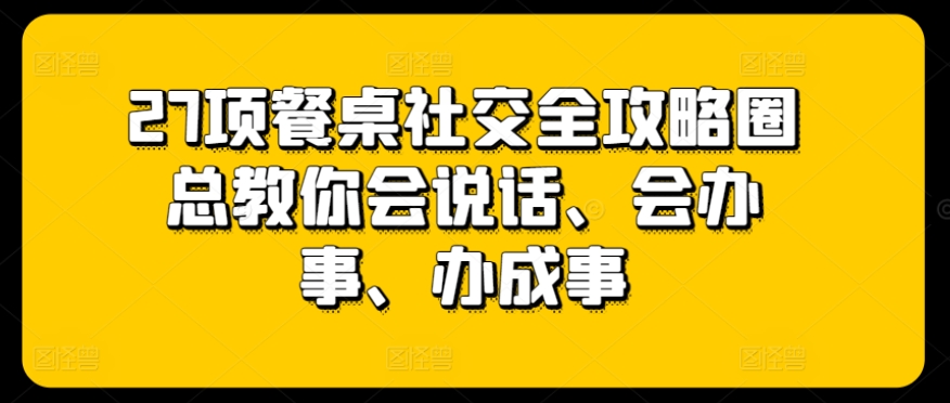 27项餐桌社交全攻略圈总教你会说话、会办事、办成事-喃哩哩