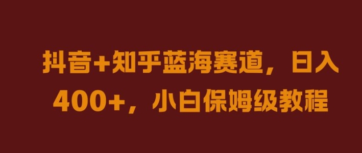 抖音+知乎蓝海赛道，日入几张，小白保姆级教程【揭秘】-喃哩哩
