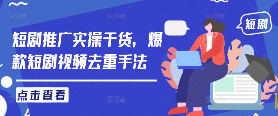 短剧推广实操干货，爆款短剧视频去重手法-喃哩哩