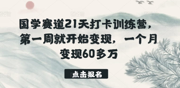 国学赛道21天打卡训练营，第一周就开始变现，一个月变现60多万-喃哩哩