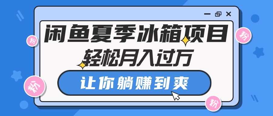 （10673期）闲鱼夏季冰箱项目，轻松月入过万，让你躺赚到爽-喃哩哩