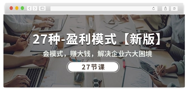 27种盈利模式【新版】会模式，赚大钱，解决企业六大困境 (27节课)-喃哩哩
