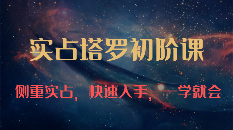 实占塔罗初阶课：独特的牌意解读学习结构，侧重实占，快速入手，一学就会（47节）-喃哩哩