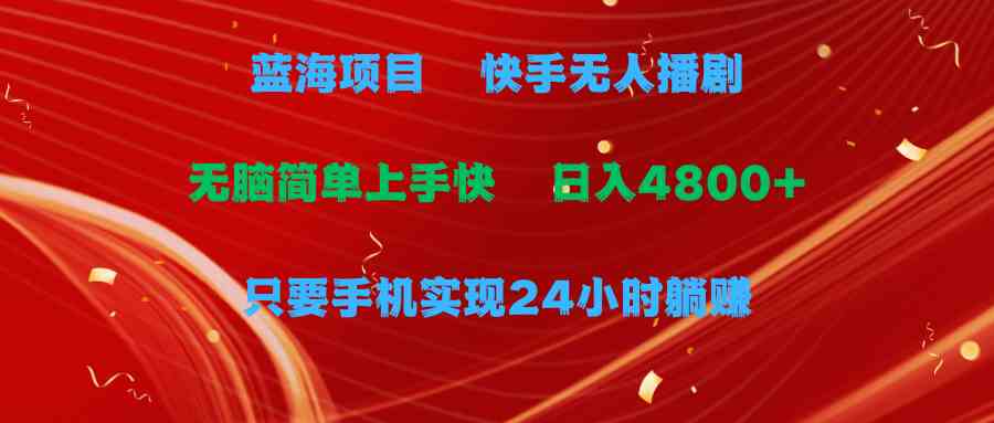 （9937期）蓝海项目，快手无人播剧，一天收益4800+，手机也能实现24小时躺赚，无脑…-喃哩哩