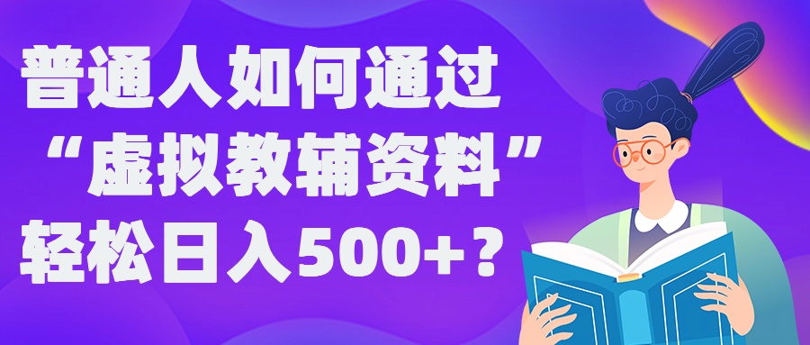 普通人如何通过“虚拟教辅”资料轻松日入500+?揭秘稳定玩法-喃哩哩