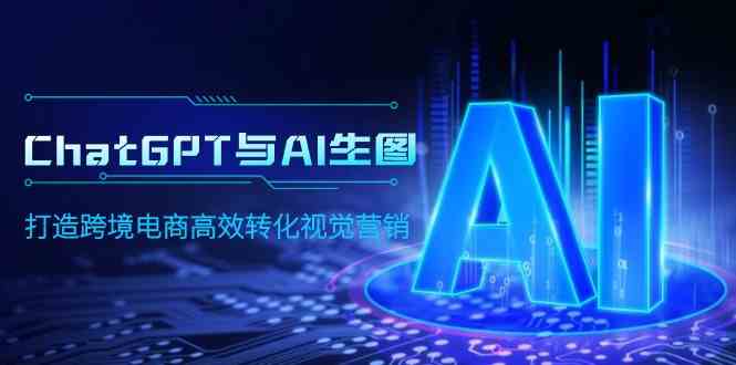 （9868期）ChatGPT与AI生图，打造跨境电商高效转化视觉营销-喃哩哩
