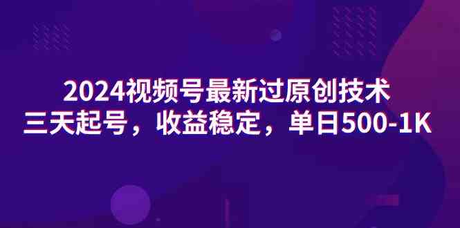 （9506期）2024视频号最新过原创技术，三天起号，收益稳定，单日500-1K-喃哩哩