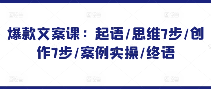 爆款文案课：起语/思维7步/创作7步/案例实操/终语-喃哩哩