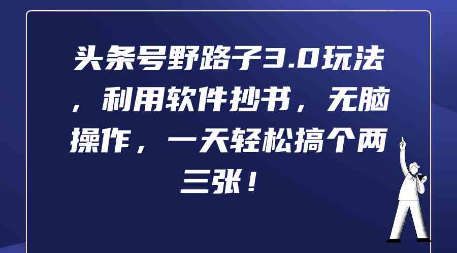（9554期）头条号野路子3.0玩法，利用软件抄书，无脑操作，一天轻松搞个两三张！-喃哩哩