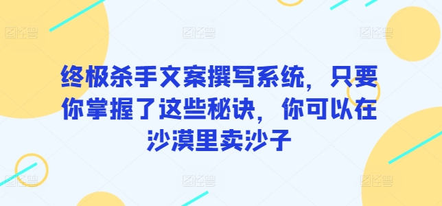 终极杀手文案撰写系统，只要你掌握了这些秘诀，你可以在沙漠里卖沙子-喃哩哩