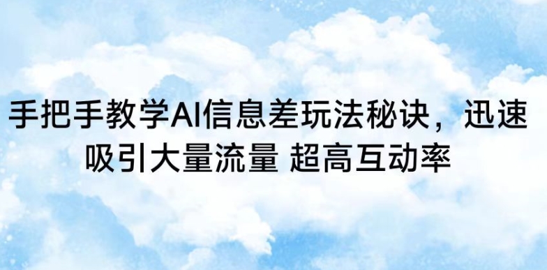 手把手教学AI信息差玩法秘诀，迅速吸引大量流量，超高互动率-喃哩哩
