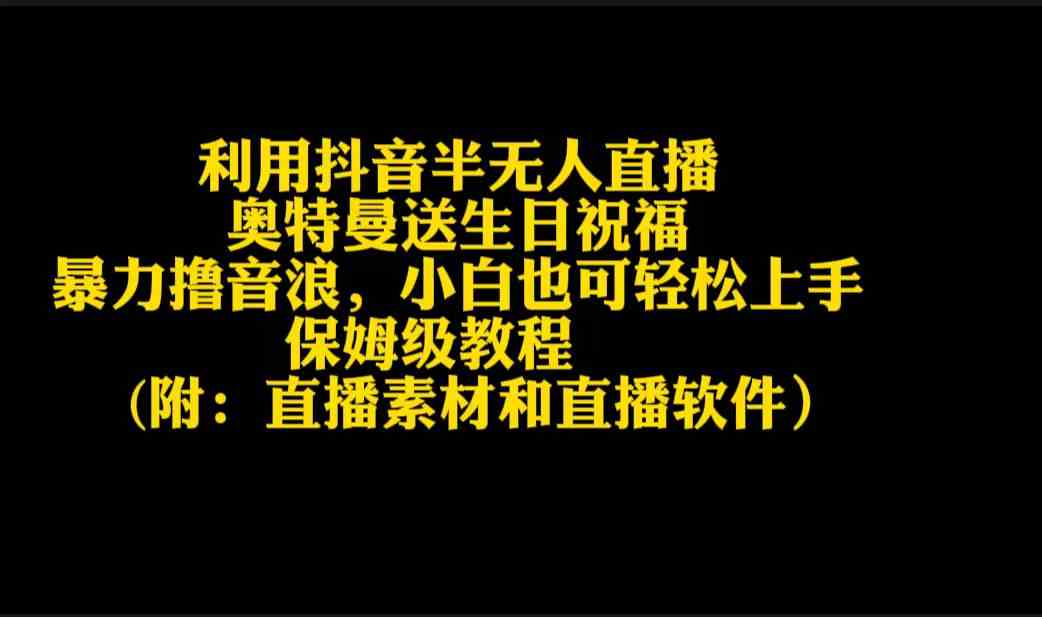 （9164期）利用抖音半无人直播奥特曼送生日祝福，暴力撸音浪，小白也可轻松上手-喃哩哩