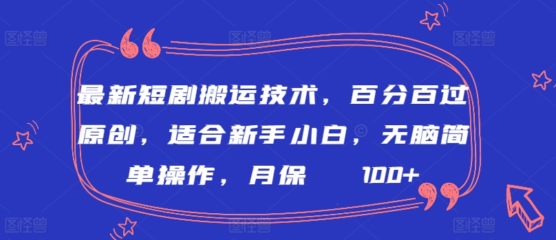 最新短剧搬运技术，百分百过原创，适合新手小白，无脑简单操作，月保底2000+-喃哩哩