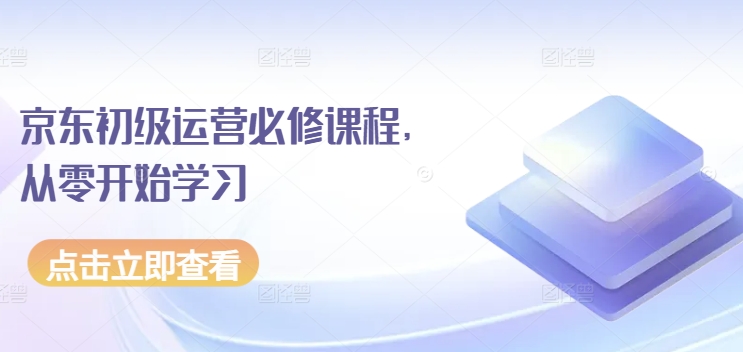 京东初级运营必修课程，从零开始学习-喃哩哩