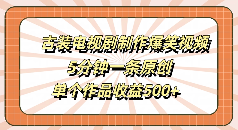 古装电视剧制作爆笑视频，5分钟一条原创，单个作品收益500+【揭秘】-喃哩哩